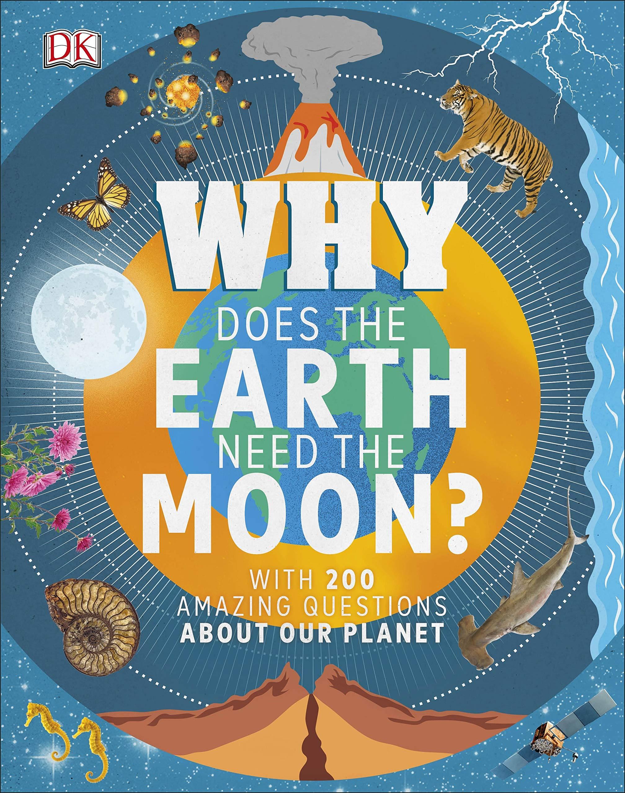 Why Does The Earth Need The Moon?: With 200 Amazing Questions About Our Planet