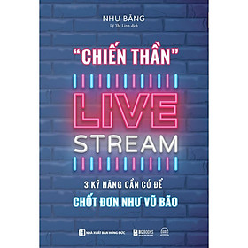 Sách Chiến Thần Livestream: 3 Kỹ Năng Cần Có Để Chốt Đơn Như Vũ Bão - Bản Quyền
