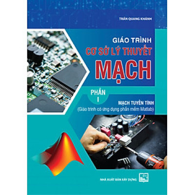 Giáo Trình Cơ Sở Lý Thuyết Mạch, Phần I - Mạch Tuyến Tính (Giáo trình có ứng dụng phần mềm Matlab) - Bản in năm 2023