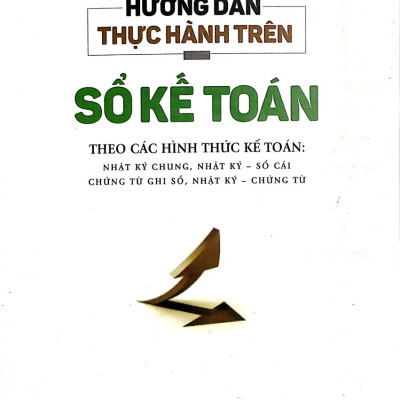 Hướng Dẫn Thực Hành Trên sổ Kế Toán  - Theo Các Hình Thức Kế Toán : Nhật Ký chung, Sổ Cái , chứng Từ Ghi Sổ , Chứng Từ 
