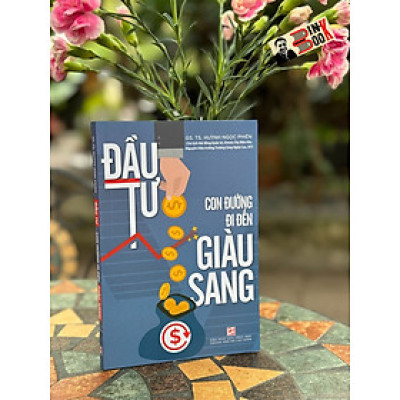 ĐẦU TƯ - CON ĐƯỜNG ĐI ĐẾN GIÀU SANG - Huỳnh Ngọc Phiên – Nxb Tổng hợp Tp Hồ Chí Minh 