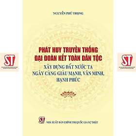 Sách - Phát Huy Truyền Thống Đại Đoàn Kết Dân Tộc Xây Dựng Đất Nước Ta Ngày Càng Giàu Mạnh, Văn Minh Hạnh Phúc - NXB Chính Trị Quốc Gia