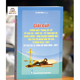 Giải đáp vướng mắc trong xét xử về Dân sự, Hình sự, Tố tụng dân sự Hành chính, Kinh doanh thương mại của Tòa án nhân dân tối cao từ năm 2016 - 2021 và các Án lệ được công bố năm 2020 - 2021