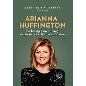 Arianna Huffington - Bà hoàng truyền thông và chuyên gia chăm sóc sức khỏe