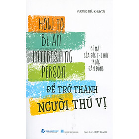 Để Trở Thành Người Thú Vị (How To Be An Interesting Person) - Bí Mật Của Sức Thu Hút Trước Đám Đông