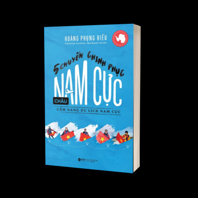 5 Chuyến Chinh Phục Châu Nam Cực: Cẩm Nang Du Lịch Nam Cực (Hoàng Phụng Hiếu) - Alpha Books