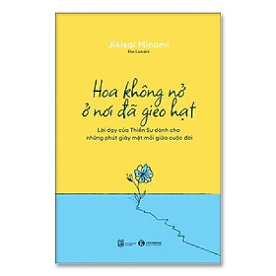 Cuốn Sách Triết Học Hay:Hoa Không Nở Ở Nơi Đã Gieo Hạt - Lời Dạy Của Thiền Sư Dành Cho Những Phút Giây Mệt Mỏi Giữa Cuộc Đời