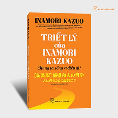 TRIẾT LÝ CỦA INAMORI KAZUO - CHÚNG TA SỐNG VÌ ĐIỀU GÌ? – Nxb Trẻ
