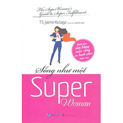 Sống Như Một Super Woman - Chiến Lược Cân Bằng Cuộc Sống Và Hạnh Phúc Trọn Vẹn - TS. Jaime Kulaga; Quốc Đạt dịch