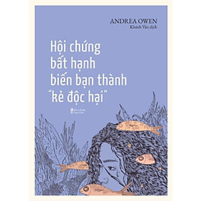 Hội Chứng Bất Hạnh Biến Bạn Thành “Kẻ Độc Hại”