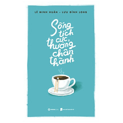 Sống tích cực, thương chân thành - Tác giả Lê Minh Huân , Lưu Đình Long
