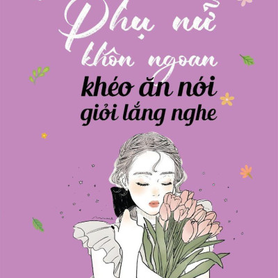 Phụ Nữ Khôn Ngoan Khéo Ăn Nói Giỏi Lắng Nghe