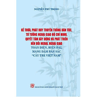 Kế thừa, phát huy truyền thống dân tộc, tư tưởng ngoại giao Hồ Chí Minh, quyết tâm xây dựng và phát triển nền đối ngoại, ngoại giao toàn diện, hiện đại, mang đậm bản sắc "cây tre Việt Nam