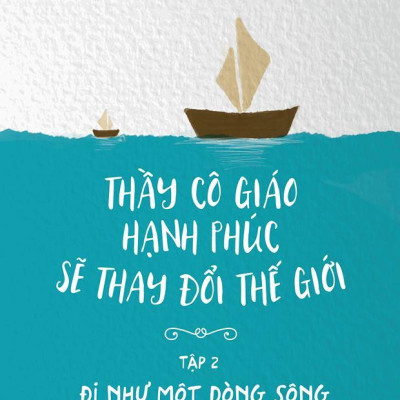 Thầy Cô Giáo Hạnh Phúc Sẽ Thay Đổi Thế Giới - Tập 2 - Đi Như Một Dòng Sông (Tái Bản 2021)