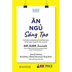 ĂN, NGỦ, SÁNG TẠO – Cách biến sự sáng tạo trở thành thói quen hằng ngày trong tổ chức của bạn – Scott D. Anthony, Paul Cobban, Natalie Painchaud và Andy Parker – Trần Linh Thục Anh dịch – PACE Books – NXB Tổng Hợp (Bìa mềm)