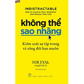 KHÔNG THỂ SAO NHÃNG - KIỂM SOÁT SỰ TẬP TRUNG VÀ SỐNG ĐỜI BẠN MUỐN Nir Eyal, Julie Li – Nxb Trẻ - bìa mềm