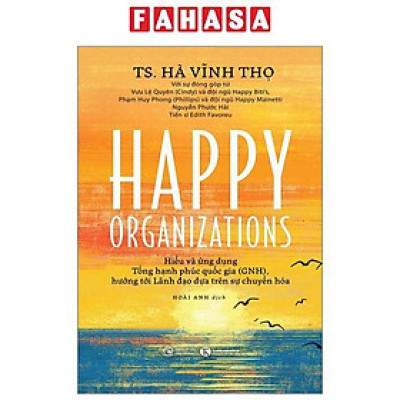 Happy Organizations - Hiểu Và Ứng Dụng Tổng Hạnh Phúc Quốc Gia (GNH), Hướng Tới Lãnh Đạo Dựa Trên Sự Chuyển Hoá