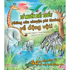 Tớ muốn biết tuốt ! Những câu chuyện phi thường về động vật! 44 sự thật diệu kì về các loài động vật