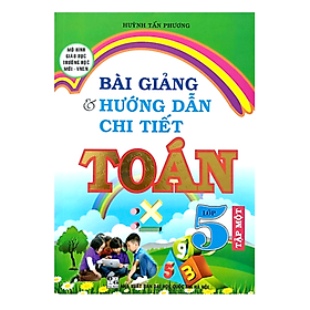 Sách - Bài Giảng Và Hướng Dẫn Chi Tiết Toán 5 - tập 1