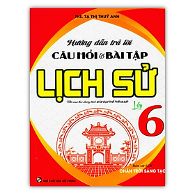Sách - Hướng Dẫn Trả Lời Câu Hỏi Và Bài Tập Lịch Sử Lớp 6 (Bám Sát SGK Chân Trời Sáng Tạo)