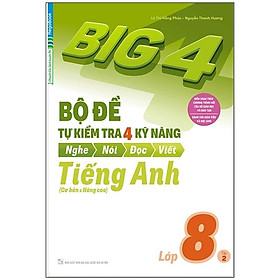 Big 4 Bộ Đề Tự Kiểm Tra 4 Kỹ Năng Nghe - Nói - Đọc - Viết (Cơ Bản Và Nâng Cao) Tiếng Anh Lớp 8 Tập 2
