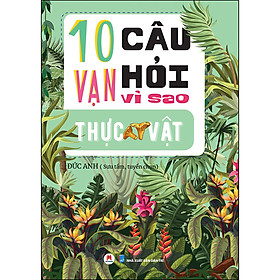 10 Vạn Câu Hỏi Vì Sao? - Thực Vật