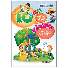 10 Vạn Câu Hỏi Vì Sao - Thế Giới Quanh Em (Tái Bản)