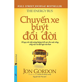 Chuyến Xe Buýt Đổi Đời - 10 Quy Tắc Tiếp Năng Lượng Tích Cực Cho Cuộc Sống, Công Việc Và Đội Ngũ Của Bạn
