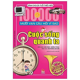 Mười Vạn Câu Hỏi Vì Sao - Cuộc Sống Quanh Ta (Tái Bản 2019)