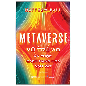 Metaverse: Vũ Trụ Ảo Và Cuộc Cách Mạng Hóa Vạn Vật