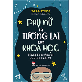 Phụ Nữ Là Tương Lai Của Khoa Học - Những Bộ Óc Thiên Tài Định Hình Thế Kỉ 21