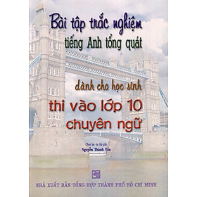 Bài tập trắc nghiệm tiếng Anh tổng quát dành cho học sinh thi vào lớp 10 chuyên ngữ