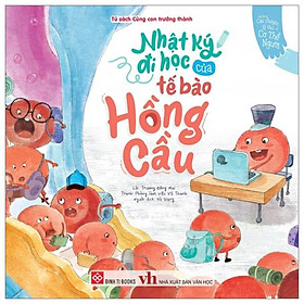 Những Câu Chuyện Lý Thú Về Cơ Thể Người - Nhật Ký Đi Học Của Tế Bào Hồng Cầu