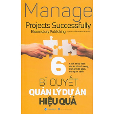 6 Bí Quyết Quản Lý Dự Án Hiệu Quả - Cách Thực Hiện Dự Án Thành Công, Đúng Thời Gian, Đủ Ngân Sách - Bloomsbury Publishing; Lê Đào Hoàng Anh dịch