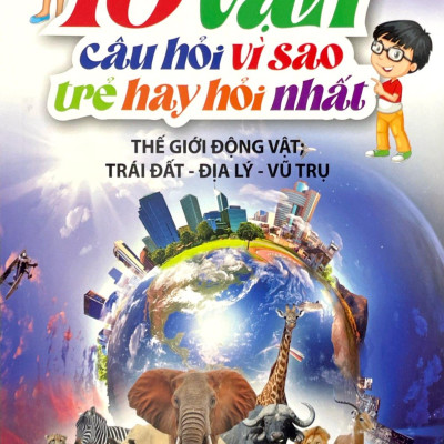 10 Vạn Câu Hỏi Vì Sao Mà Trẻ Hay Hỏi Nhất - Thế Giới Động Vật-Trái Đất-Địa Lý-Vũ Trụ (Tái Bản 2024)