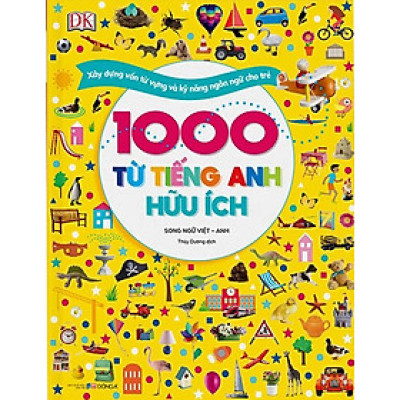1000 Từ Tiếng Anh Hữu Ích (Song Ngữ Việt - Anh) - Xây Dựng Vốn Từ Vựng Và Kỹ Năng Ngôn Ngữ Cho Trẻ
