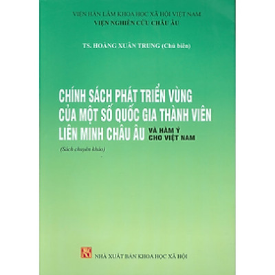 Chính Sách Phát Triển Vùng Của Một Số Quốc Gia Thành Viên Liên Minh Châu Âu Và Hàm Ý Cho Việt Nam (Sách chuyên khảo)  - Viện Hàn lâm Khoa học Xã hội Việt Nam - Viện Nghiên cứu Châu Âu