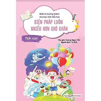 Tích Cực - Biện Pháp Luôn Nhiều Hơn Khó Khăn - Nhật Kí Trưởng Thành Cho Học Sinh Tiểu Học - Bản Quyền