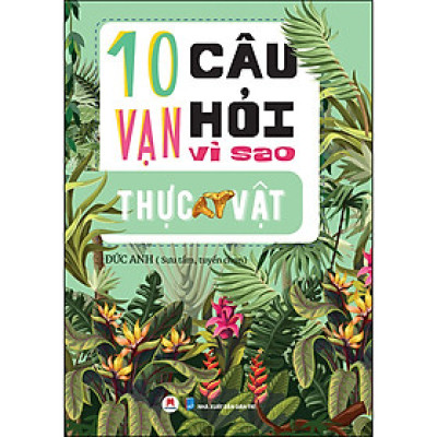 10 Vạn Câu Hỏi Vì Sao? - Thực Vật