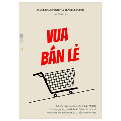 Sách - Vua Bán Lẻ - Cuộc Đời Và Bài Học Thực Tiễn Từ J. C. Penney - Tay Trắng Gây Dựng Chuỗi Bán Lẻ Hàng Đầu Nước Mĩ