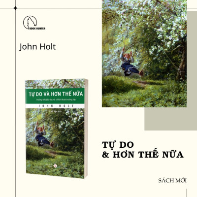 TỰ DO VÀ HƠN THẾ NỮA - Hướng Tới Giáo Dục Và Xã Hội Thoát Trường Lớp - John Holt - Linh Nga dịch - Lyceum