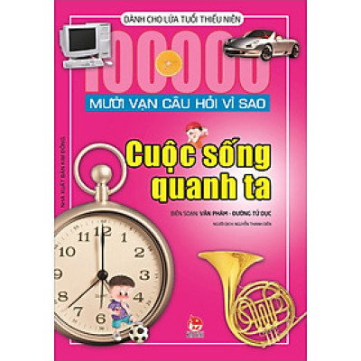 Mười Vạn Câu Hỏi Vì Sao - Cuộc Sống Quanh Ta (Tái Bản 2022)