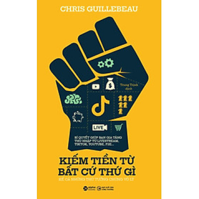 KIẾM TIỀN TỪ BẤT CỨ THỨ GÌ - KỂ CẢ NHỮNG THỨ TƯỞNG CHỪNG VÔ LÝ – Chris Guillebeau – Trung Thịnh dịch – Alphabooks - NXB Công Thương