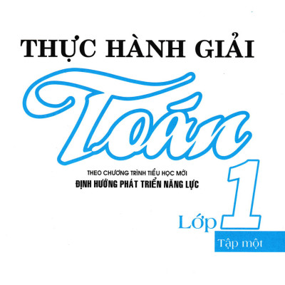 Thực Hành Giải Toán Lớp 1 Tập 1 (Theo Chương Trình Tiểu Học Mới Định Hướng Phát Triển Năng Lực)_HA
