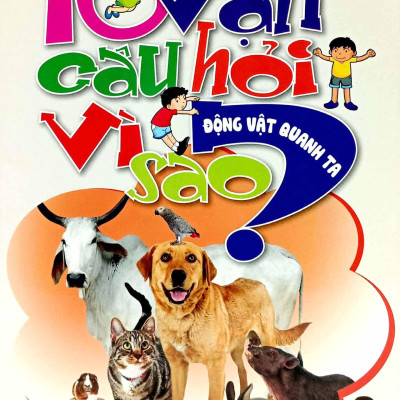 10 Vạn Câu Hỏi Vì Sao - Động Vật Quanh Ta