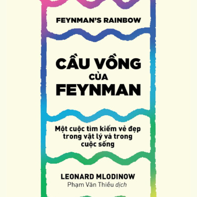 Khoa Học Khám Phá - Cầu Vồng Của Feynman: Một Cuộc Tìm Kiếm Vẻ Đẹp Trong Vật Lý Và Trong Cuộc Sống
