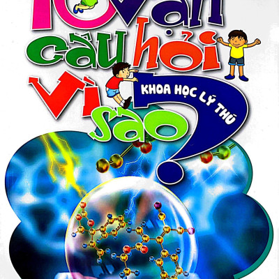 10 Vạn Câu Hỏi Vì Sao - Khoa Học Lý Thú