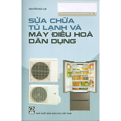 Sửa Chữa Tủ Lạnh Và Máy Điều Hòa Dân Dụng (Tái bản lần thứ nhất năm 2024) - Nguyễn Đức Lợi