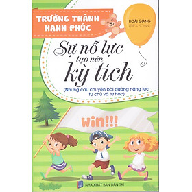 Trưởng thành hạnh phúc - Sự nỗ lực tạo nên kỳ tích (Những câu chuyện bồi dưỡng năng lực tự chủ và tự học)