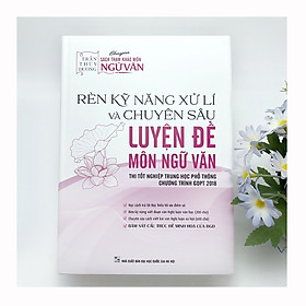 Sách - Rèn kỹ năng xử lí và Chuyên sâu luyện đề môn Ngữ văn (Thi tốt nghiệp THPT chương trình GDPT 2018)